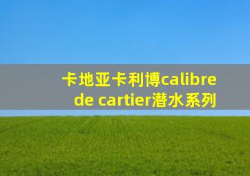卡地亚卡利博calibre de cartier潜水系列